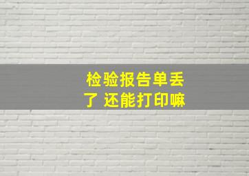 检验报告单丢了 还能打印嘛